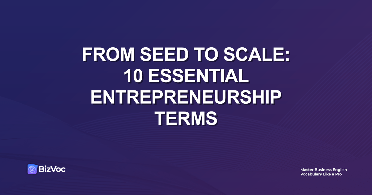 From Seed to Scale: 10 Essential Entrepreneurship Terms