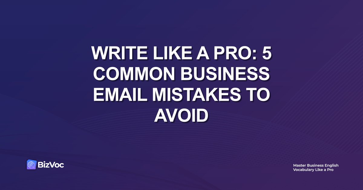 Write Like a Pro: 5 Common Business Email Mistakes to Avoid