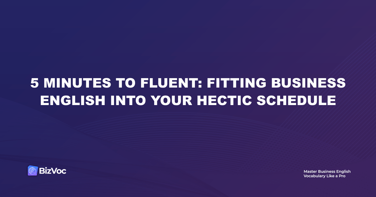 5 Minutes to Fluent: Fitting Business English into Your Hectic Schedule
