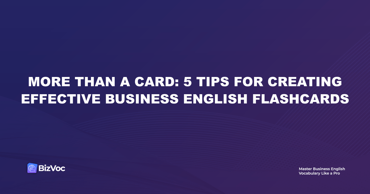 More Than a Card: 5 Tips for Creating Effective Business English Flashcards