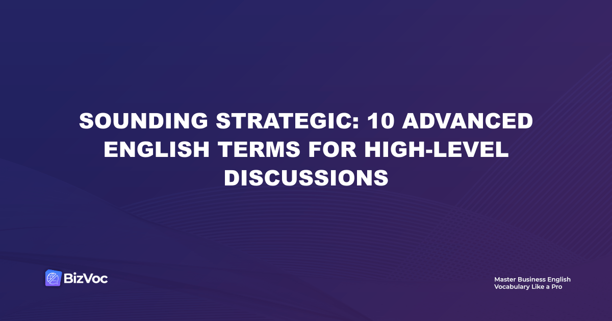 Sounding Strategic: 10 Advanced English Terms for High-Level Discussions