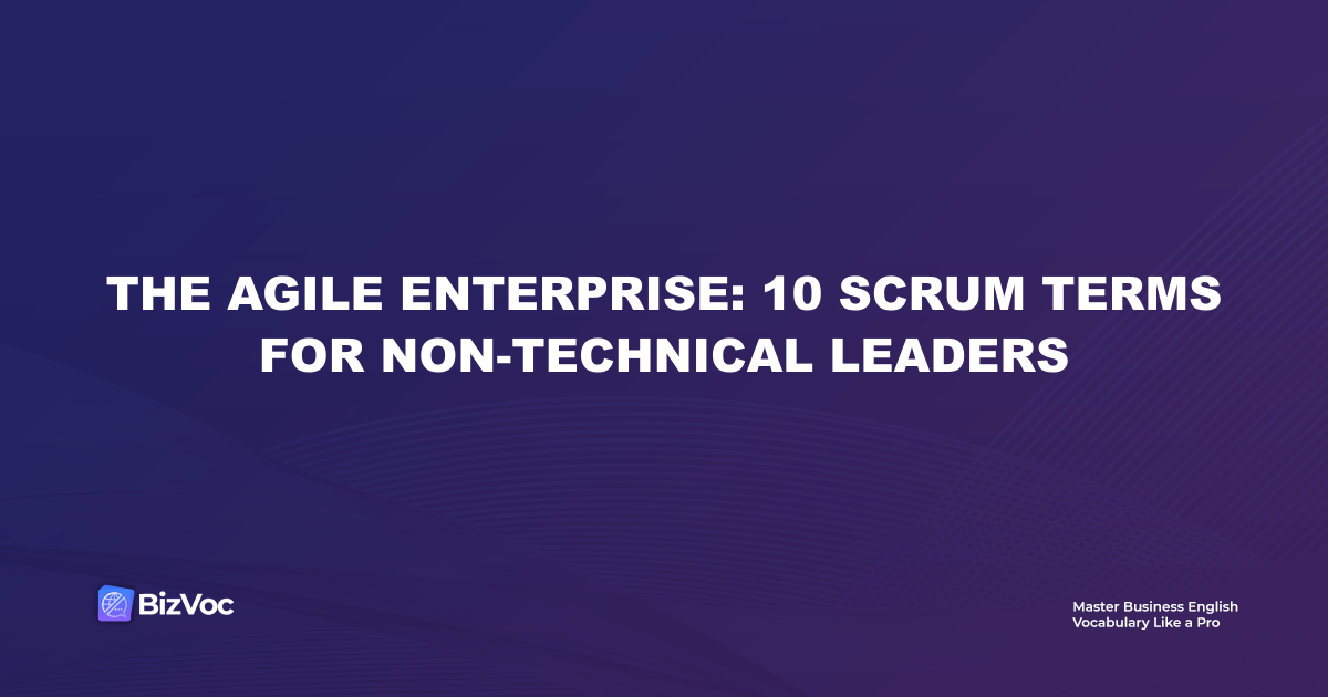The Agile Enterprise: 10 Scrum Terms for Non-Technical Leaders
