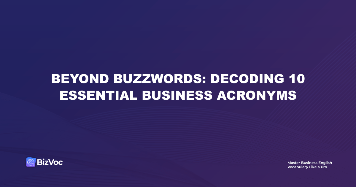 Beyond Buzzwords: Decoding 10 Essential Business Acronyms