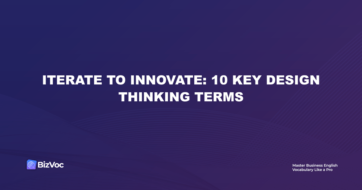 Iterate to Innovate: 10 Key Design Thinking Terms