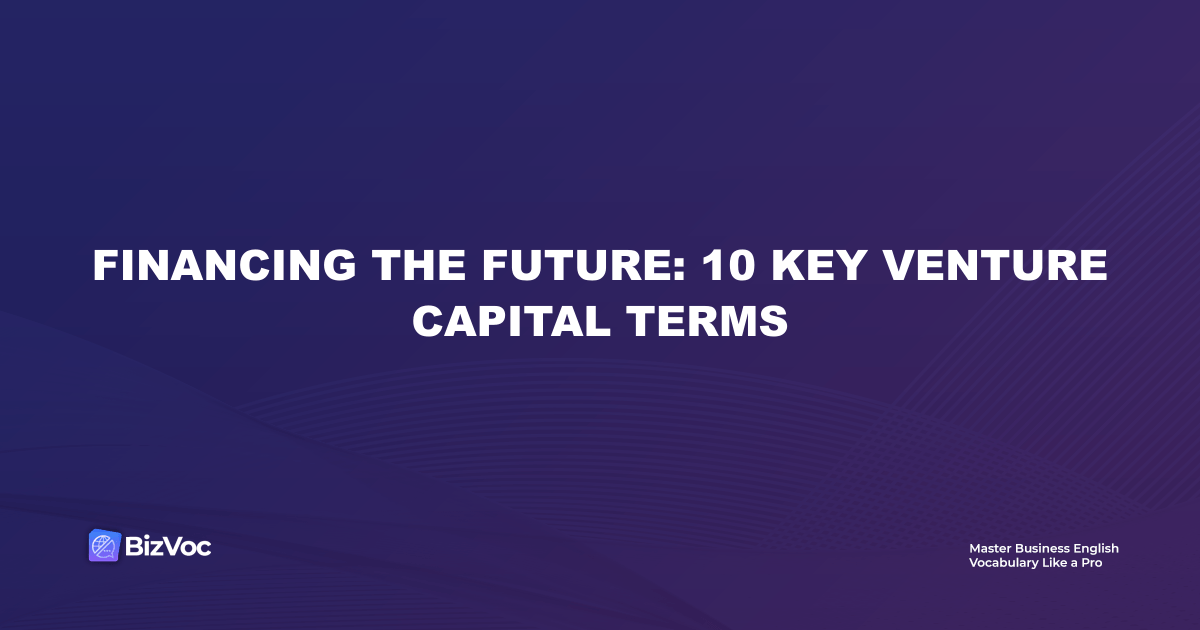 Financing the Future: 10 Key Venture Capital Terms